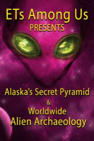 ETs Among Us Presents: Alaska’s Secret Pyramid and Worldwide Alien Archaeology